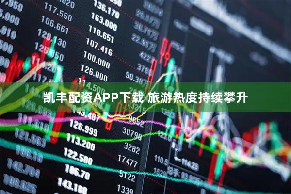 凯丰配资APP下载 旅游热度持续攀升