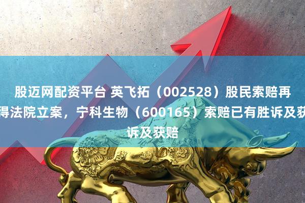 股迈网配资平台 英飞拓（002528）股民索赔再获得法院立案，宁科生物（600165）索赔已有胜诉及获赔
